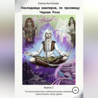 Елена Антонова. Наследница вампиров по прозвищу Черная роза. Книга 2