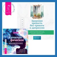 . Здоровая зрелость без тревоги и депрессии: навыки КПТ, которые помогут вам мыслить гибко и получать от жизни максимум в любом возрасте + Катастрофическое мышление: почему вы тревожитесь и как перестать