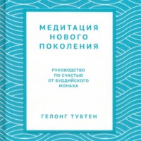Тубтен Гелонг. Медитация нового поколения. Руководство по счастью от буддийского монаха