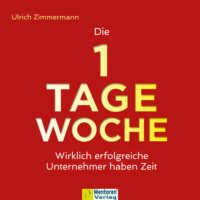 Ulrich Zimmermann. Die 1-Tage-Woche - Wirklich erfolgreiche Unternehmer haben Zeit (ungek?rzt)