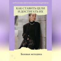 Евгения Антонова. Как ставить цели и достигать их. Базовая методика