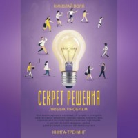 Николай Волк. Секрет решения любых проблем. Как анализировать сложные ситуации и находить эффективные решения, преодолевать препятствия, справляться со стрессом и достигать поставленных целей