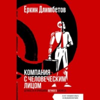 Еркин Длимбетов. Компания с человеческим лицом. Ценности и принципы вечного бизнеса