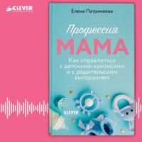 Елена Патрикеева. Профессия мама. Как справляться с детскими кризисами и с родительским выгоранием