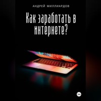 Андрей Миллиардов. Как заработать в интернете?