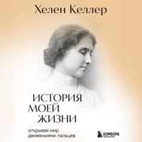 Хелен Келлер. История моей жизни. Открывая мир движениями пальцев