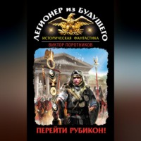 . Легионер из будущего. Перейти Рубикон!