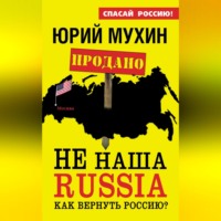 Юрий Мухин. НЕ наша Russia. Как вернуть Россию?
