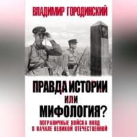 Владимир Городинский. Правда истории или мифология? Пограничные войска НКВД в начале Великой Отечественной