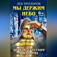 Лев Прозоров. Мы держим небо. Правда о русских богатырях