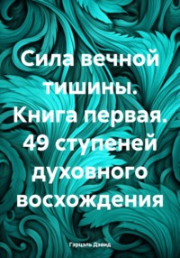 Сила вечной тишины. Книга первая. 49 ступеней духовного восхождения