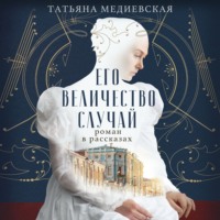Татьяна Медиевская. Его величество случай. Роман в рассказах