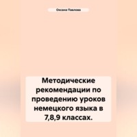 Оксана Павлова. Методические рекомендации по проведению уроков немецкого языка в 7,8,9 классах.