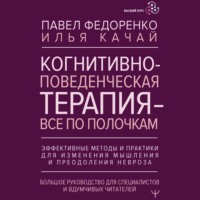 Павел Федоренко. Когнитивно-поведенческая терапия – всё по полочкам. Эффективные методы и практики для изменения мышления и преодоления невроза. Большое руководство для специалистов и вдумчивых читателей