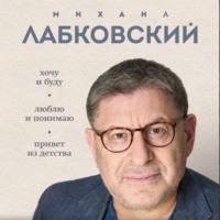 Михаил Лабковский. ВЕСЬ ЛАБКОВСКИЙ в одной книге. Хочу и буду. Люблю и понимаю. Привет из детства