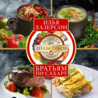 Илья Лазерсон. Братьям по сахару. Рецепты для диабетиков от шеф-повара