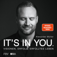Alexander M?ller. It's in you - Visionen, Erfolg, erf?lltes Leben (Ungek?rzt)
