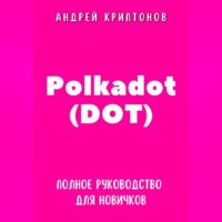 Андрей Криптонов. Polkadot (DOT). Полное руководство для новичков