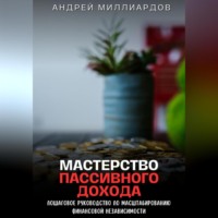 . Мастерство Пассивного Дохода. Пошаговое Руководство по Масштабированию Финансовой Независимости