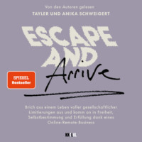 Tayler Schweigert. Escape and Arrive - Brich aus einem Leben voller gesellschaftlicher Limitierungen aus und komm an in Freiheit, Selbstbestimmung und Erf?llung dank deines Online-Remote-Business (Ungek?rzt)