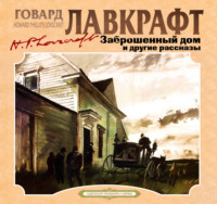 Говард Филлипс Лавкрафт. Заброшенный дом и другие рассказы