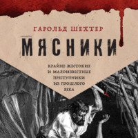 Гарольд Шехтер. Мясники. Крайне жестокие и малоизвестные преступники из прошлого века