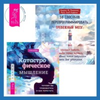 Кэтрин М. Питтмен. 50 способов перепрограммировать тревожный мозг: простые навыки, чтобы снять тревогу и создать новые нейронные связи для успокоения. Катастрофическое мышление: почему вы тревожитесь и как перестать