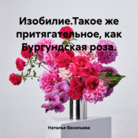 Наталья Васильева. Изобилие.Такое же притягательное, как Бургундская роза.
