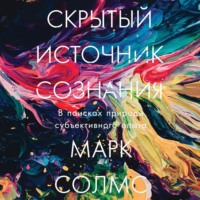 Марк Солмс. Скрытый источник сознания: В поисках природы субъективного опыта