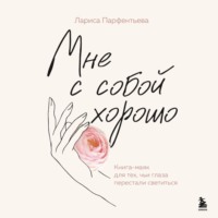 Лариса Парфентьева. Мне с собой хорошо. Книга-маяк для тех, чьи глаза перестали светиться