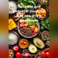 Романова Алексеевна Виктория. Питание для фитнеса: рецепты для тех, кто в движении