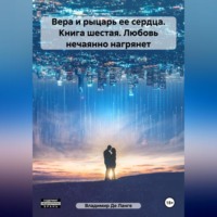 Владимир Де Ланге. Вера и рыцарь ее сердца. Книга шестая. Любовь нечаянно нагрянет