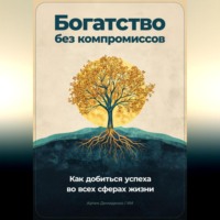 . Богатство без компромиссов: Как добиться успеха во всех сферах жизни