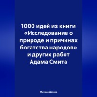 . 1000 идей из книги «Исследование о природе и причинах богатства народов» и других работ Адама Смита