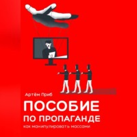 Артем Приб. Пособие по пропаганде. Как манипулировать массами