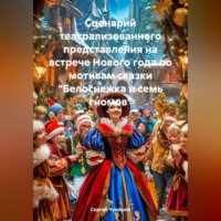 Сергей Юрьевич Чувашов. Сценарий театрализованного представления на встрече Нового года по мотивам сказки «Белоснежка и семь гномов»