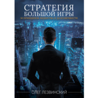 Олег Лезвинский. Стратегия большой игры. 30 принципов лидерства и долговечности