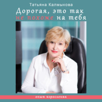 Татьяна Калмыкова. Дорогая, это так не похоже на тебя. Опыт взросления