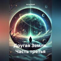 Артур Дорай. Другая Земля. часть третья.