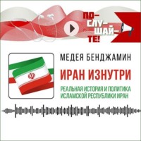 Медея Бенджамин. Иран изнутри: реальная история и политика Исламской Республики Иран