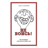 Саша Галицкий. Не боись! Как постареть и при этом не сойти с ума
