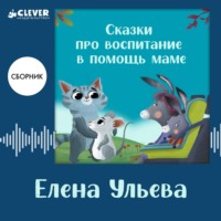. Сказки про воспитание в помощь маме. Сборник Елены Ульевой