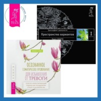 . Осознанное соматическое проживание для избавления от тревоги. Телесно-ориентированный подход для преодоления страха и беспокойства. Трансерфинг реальности. Ступень I: Пространство вариантов