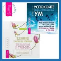 . Осознанное соматическое проживание для избавления от тревоги. Телесно-ориентированный подход для преодоления страха и беспокойства. Успокойте свой встревоженный ум. Как осознанность и сострадание могут избавить вас от тревоги, страха и паники