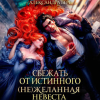Александра Берг. Сбежать от истинного. (Не)Желанная невеста
