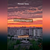 Михаил Юрьевич Брод. Корреспондент. Фантасмагория