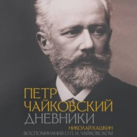 Петр Ильич Чайковский. Петр Чайковский: Дневники. Николай Кашкин: Воспоминания о П.И. Чайковском