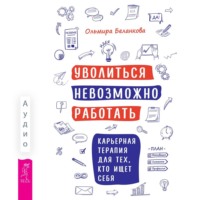 Ольмира Беланкова. Уволиться невозможно работать. Карьерная терапия для тех, кто ищет себя