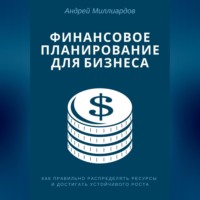 . Финансовое планирование для бизнеса. Как правильно распределять ресурсы и достигать устойчивого роста
