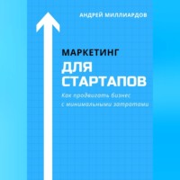 Андрей Миллиардов. Маркетинг для стартапов. Как продвигать бизнес с минимальными затратами